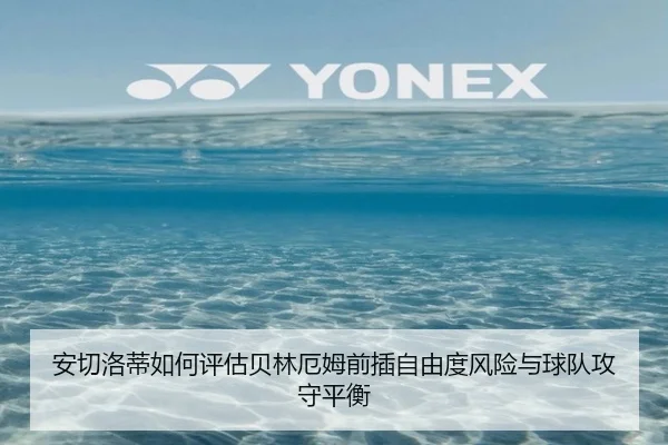 安切洛蒂如何评估贝林厄姆前插自由度风险与球队攻守平衡