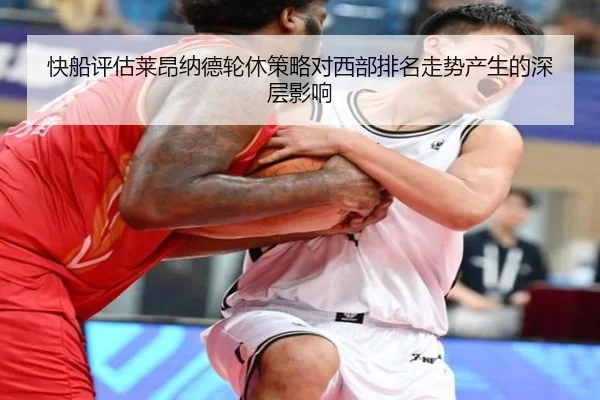 快船评估莱昂纳德轮休策略对西部排名走势产生的深层影响