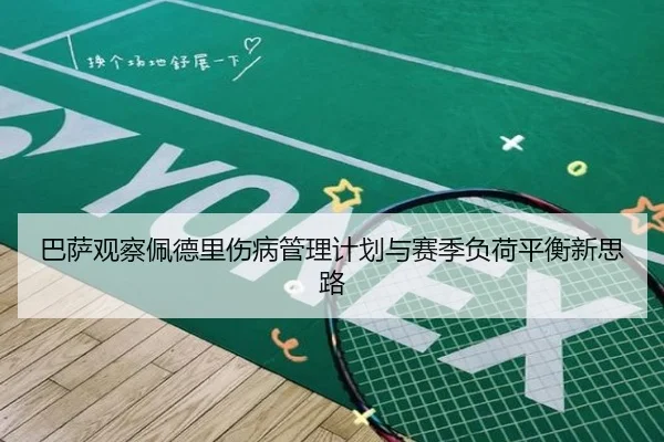 巴萨观察佩德里伤病管理计划与赛季负荷平衡新思路